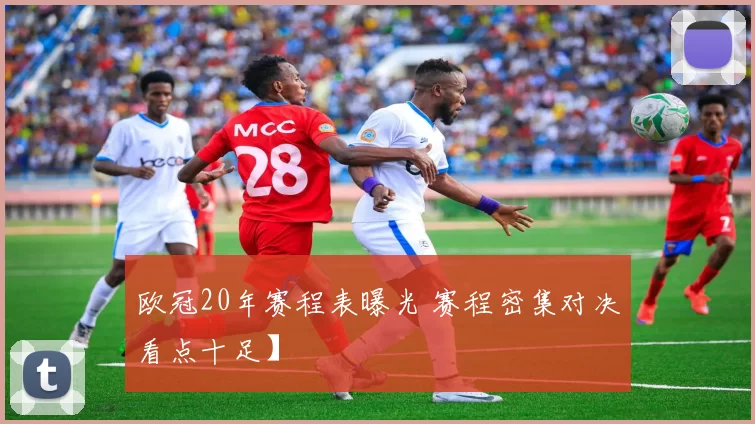 欧冠20年赛程表曝光 赛程密集对决看点十足】