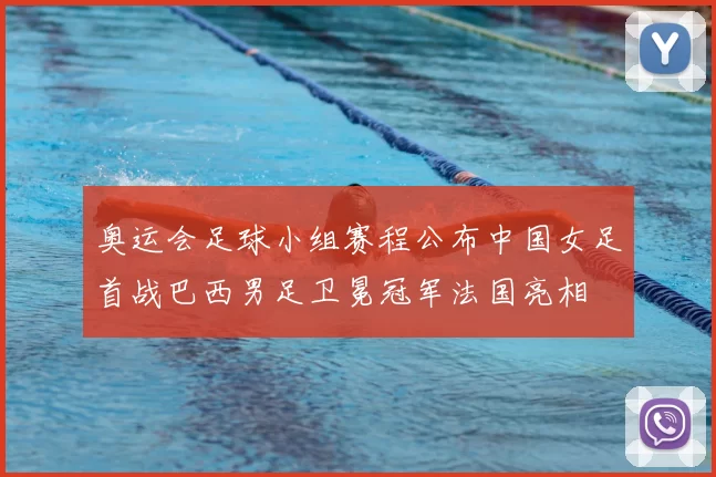 奥运会足球小组赛程公布中国女足首战巴西男足卫冕冠军法国亮相