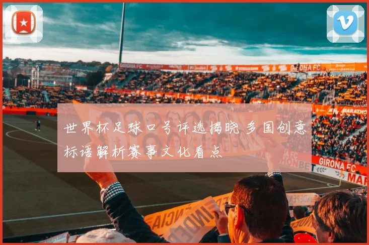 世界杯足球口号评选揭晓 多国创意标语解析赛事文化看点
