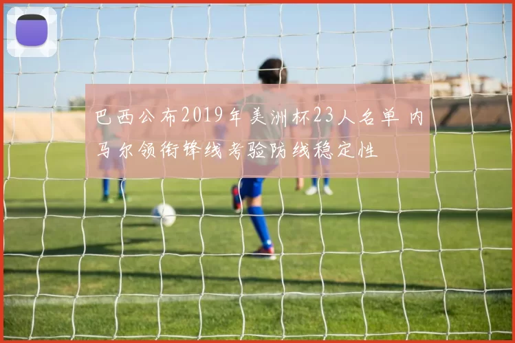 巴西公布2019年美洲杯23人名单 内马尔领衔锋线考验防线稳定性