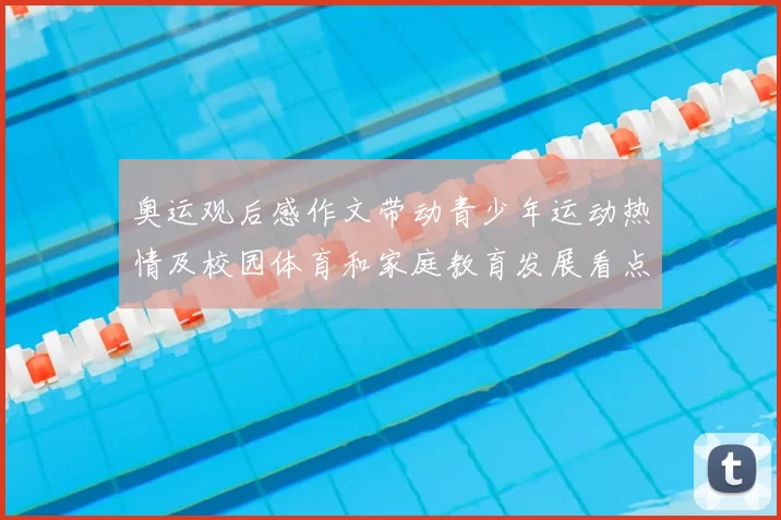 奥运观后感作文带动青少年运动热情及校园体育和家庭教育发展看点