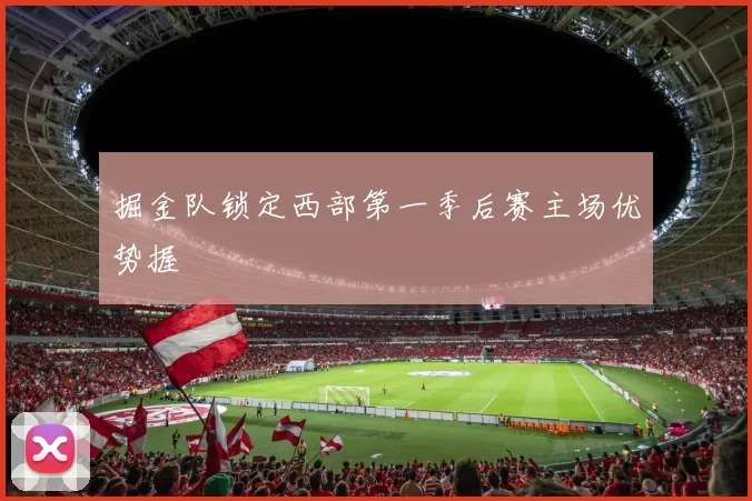 掘金队锁定西部第一季后赛主场优势握