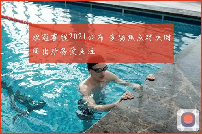 欧冠赛程2021公布 多场焦点对决时间出炉备受关注