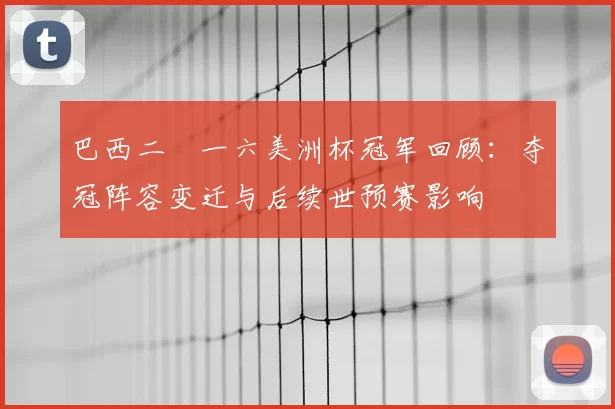 巴西二〇一六美洲杯冠军回顾：夺冠阵容变迁与后续世预赛影响