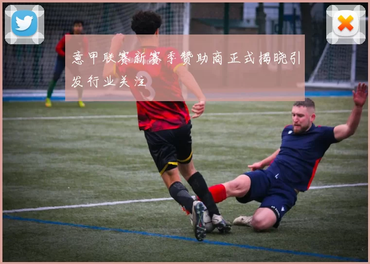 意甲联赛新赛季赞助商正式揭晓引发行业关注