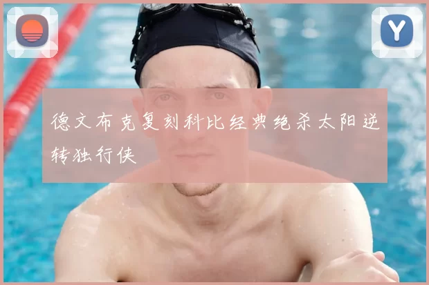 德文布克复刻科比经典绝杀太阳逆转独行侠