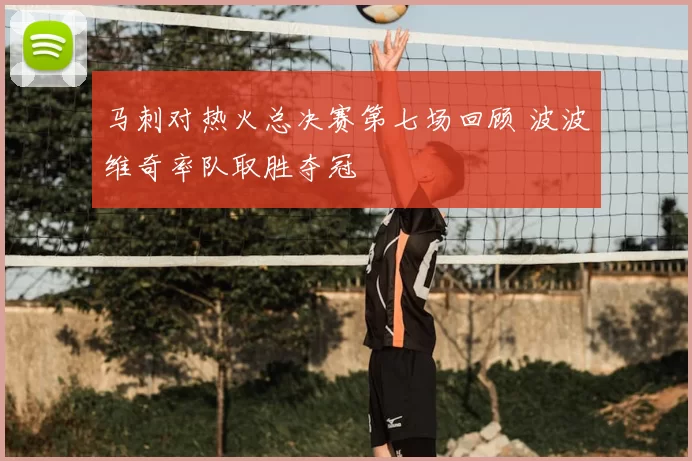 马刺对热火总决赛第七场回顾 波波维奇率队取胜夺冠