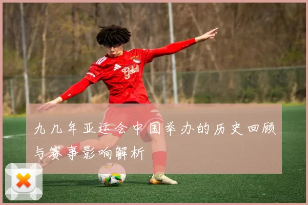 九几年亚运会中国举办的历史回顾与赛事影响解析