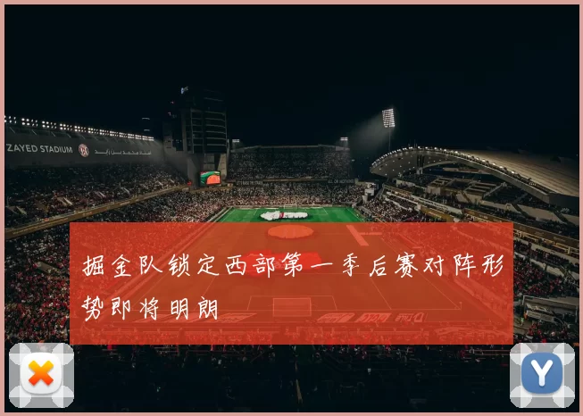 掘金队锁定西部第一季后赛对阵形势即将明朗