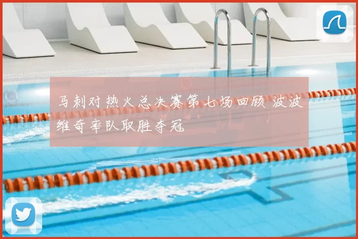 马刺对热火总决赛第七场回顾 波波维奇率队取胜夺冠