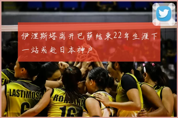 伊涅斯塔离开巴萨结束22年生涯下一站或赴日本神户