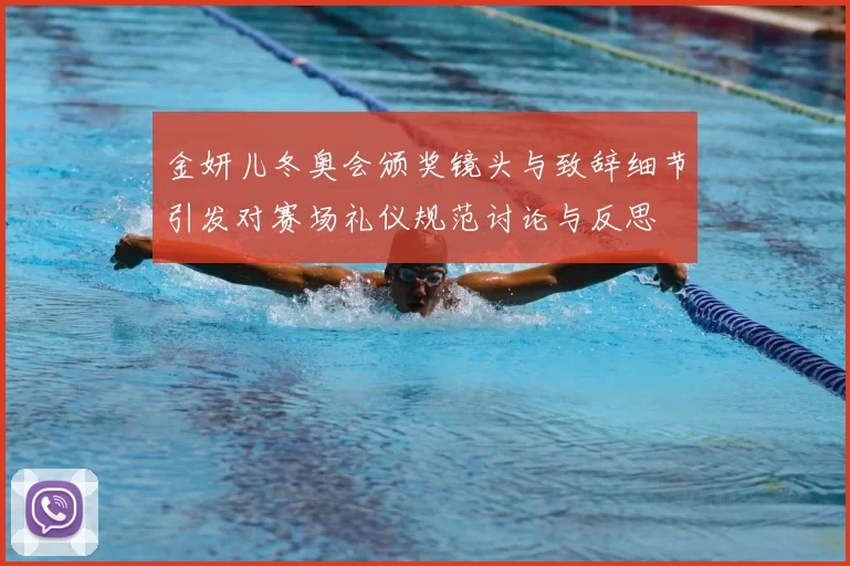 金妍儿冬奥会颁奖镜头与致辞细节引发对赛场礼仪规范讨论与反思