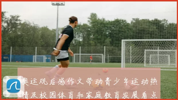 奥运观后感作文带动青少年运动热情及校园体育和家庭教育发展看点