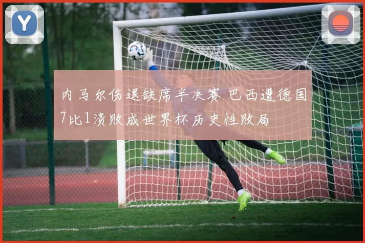 内马尔伤退缺席半决赛 巴西遭德国7比1溃败成世界杯历史性败局