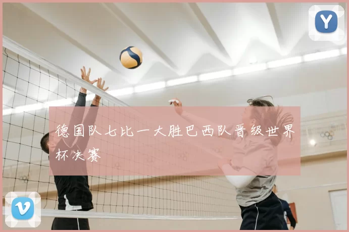 德国队七比一大胜巴西队晋级世界杯决赛