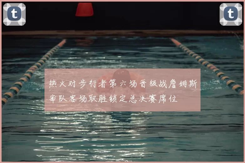 热火对步行者第六场晋级战詹姆斯率队客场取胜锁定总决赛席位