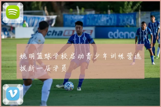 姚明篮球学校启动青少年训练营选拔新一届学员