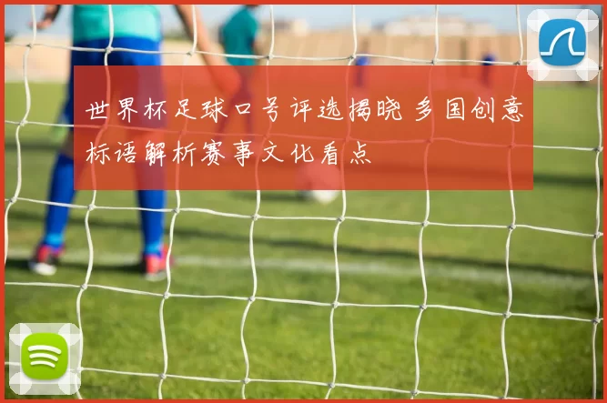 世界杯足球口号评选揭晓 多国创意标语解析赛事文化看点