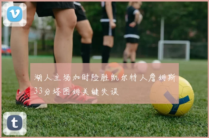 湖人主场加时险胜凯尔特人詹姆斯33分塔图姆关键失误