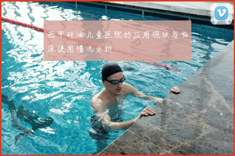 西甲硅油儿童医院的应用现状与临床使用情况分析
