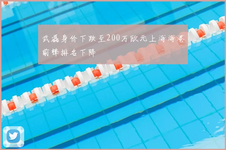 武磊身价下跌至200万欧元上海海港前锋排名下降