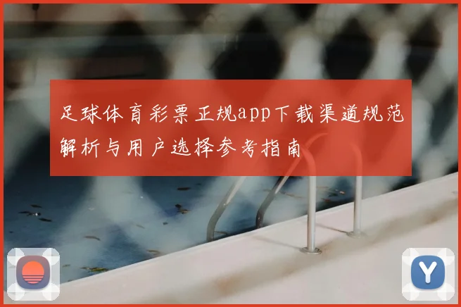 足球体育彩票正规app下载渠道规范解析与用户选择参考指南