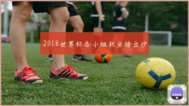 2018世界杯各小组积分榜出炉