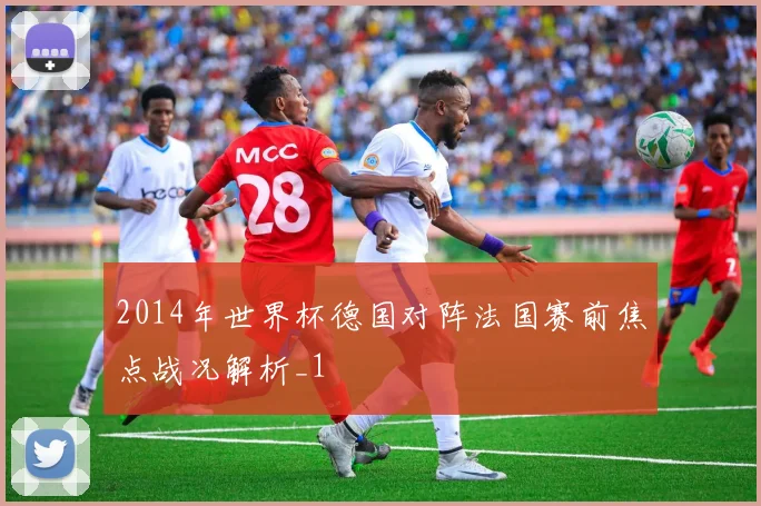 2014年世界杯德国对阵法国赛前焦点战况解析_1