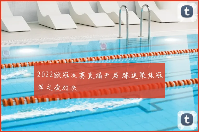 2022欧冠决赛直播开启 球迷聚焦冠军之夜对决