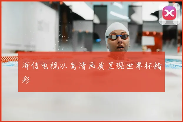 海信电视以高清画质呈现世界杯精彩