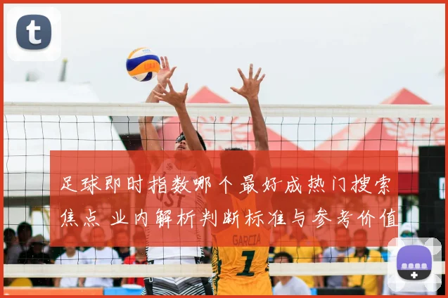 足球即时指数哪个最好成热门搜索焦点 业内解析判断标准与参考价值