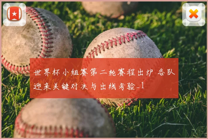 世界杯小组赛第二轮赛程出炉 各队迎来关键对决与出线考验_1