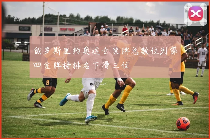 俄罗斯里约奥运会奖牌总数位列第四金牌榜排名下滑三位