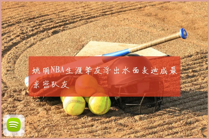 姚明NBA生涯挚友浮出水面麦迪成最亲密队友